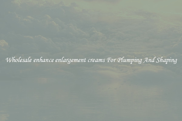 Wholesale enhance enlargement creams For Plumping And Shaping