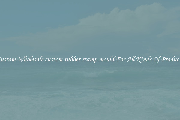 Custom Wholesale custom rubber stamp mould For All Kinds Of Products