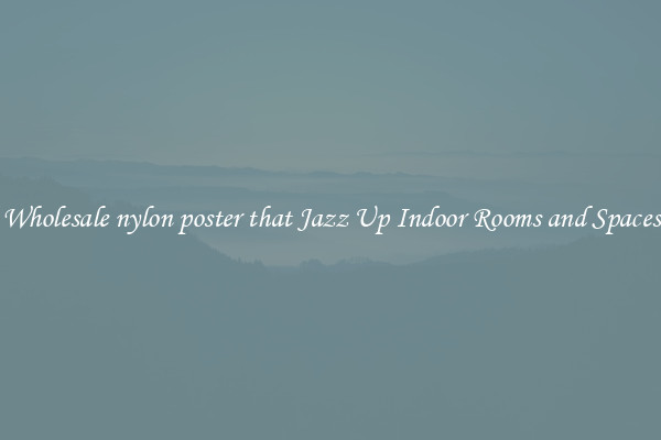 Wholesale nylon poster that Jazz Up Indoor Rooms and Spaces