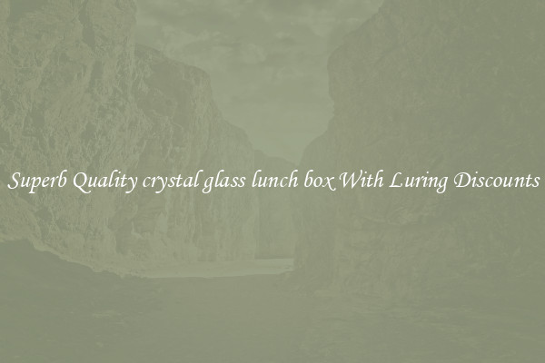 Superb Quality crystal glass lunch box With Luring Discounts