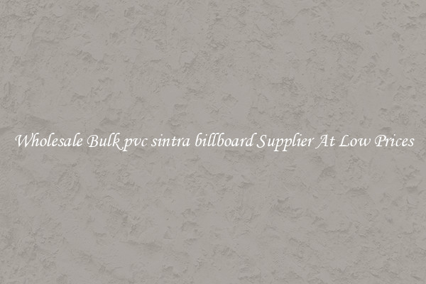 Wholesale Bulk pvc sintra billboard Supplier At Low Prices