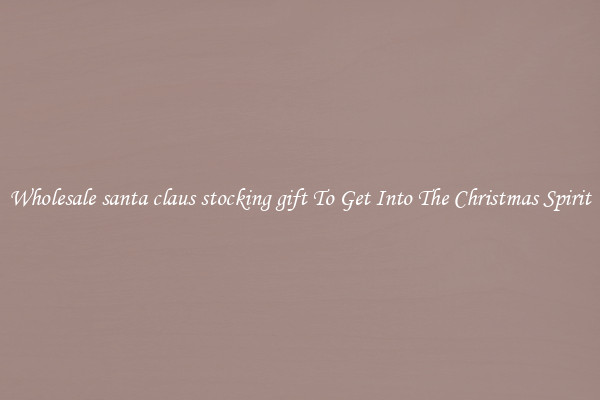 Wholesale santa claus stocking gift To Get Into The Christmas Spirit
