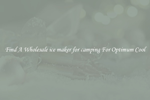 Find A Wholesale ice maker for camping For Optimum Cool