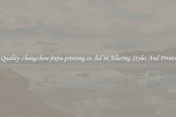 Quality zhangzhou jiujiu printing co. ltd in Alluring Styles And Prints