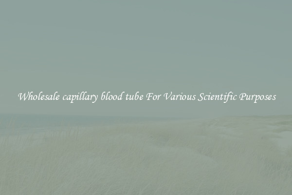 Wholesale capillary blood tube For Various Scientific Purposes