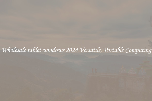 Wholesale tablet windows 2024 Versatile, Portable Computing