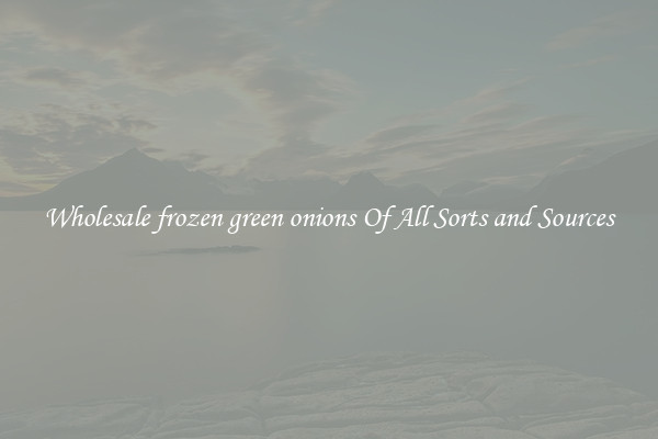 Wholesale frozen green onions Of All Sorts and Sources