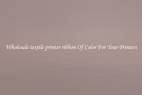 Wholesale textile printer ribbon Of Color For Your Printers