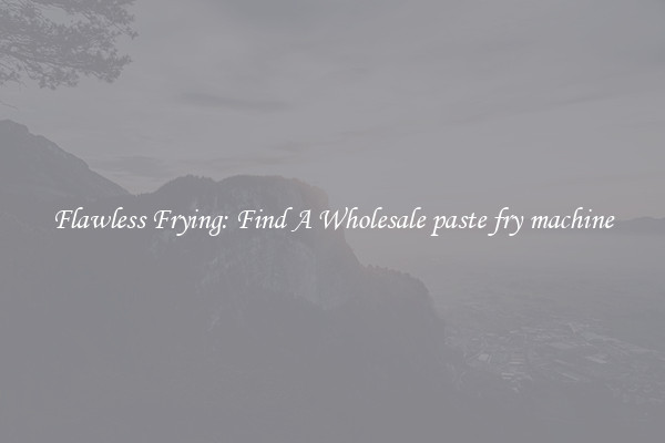 Flawless Frying: Find A Wholesale paste fry machine