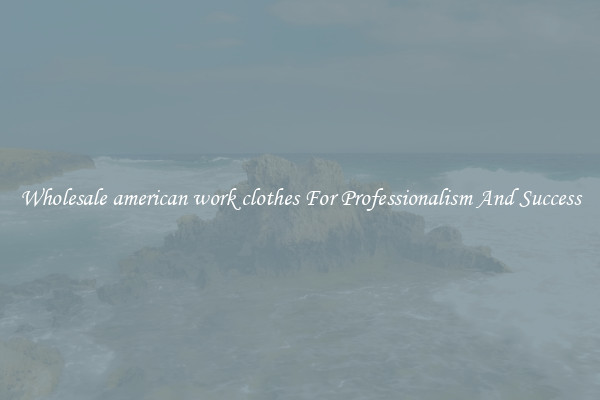 Wholesale american work clothes For Professionalism And Success
