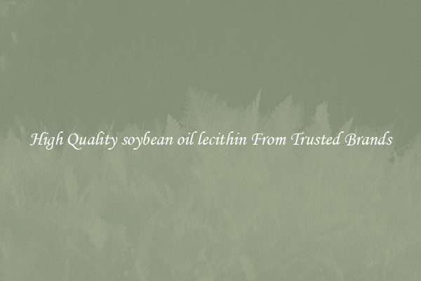 High Quality soybean oil lecithin From Trusted Brands
