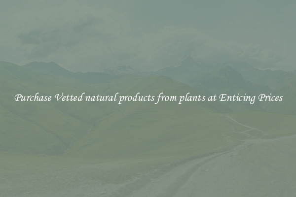 Purchase Vetted natural products from plants at Enticing Prices