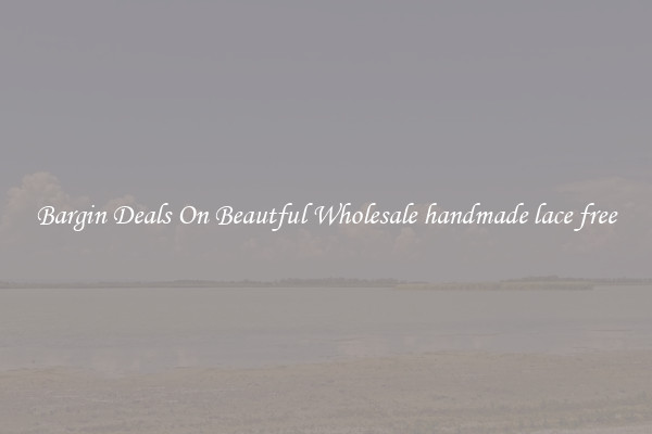 Bargin Deals On Beautful Wholesale handmade lace free