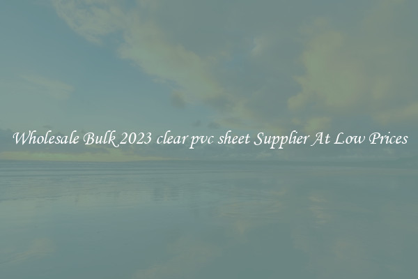 Wholesale Bulk 2023 clear pvc sheet Supplier At Low Prices