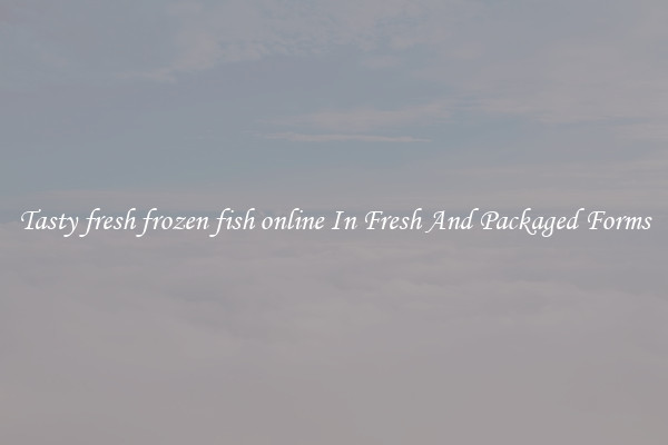 Tasty fresh frozen fish online In Fresh And Packaged Forms