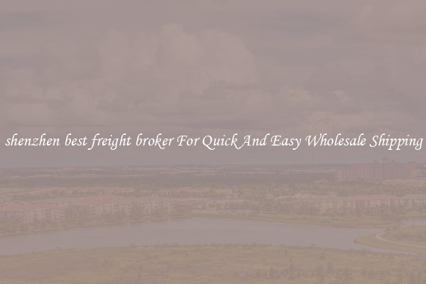 shenzhen best freight broker For Quick And Easy Wholesale Shipping