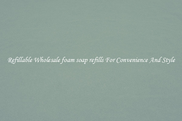 Refillable Wholesale foam soap refills For Convenience And Style