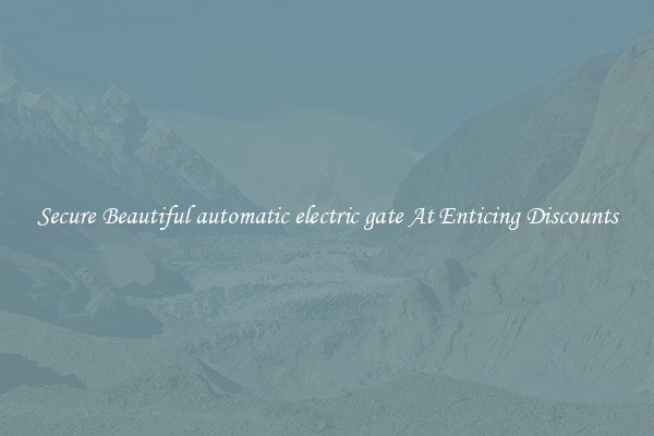 Secure Beautiful automatic electric gate At Enticing Discounts