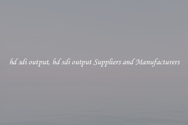 hd sdi output, hd sdi output Suppliers and Manufacturers