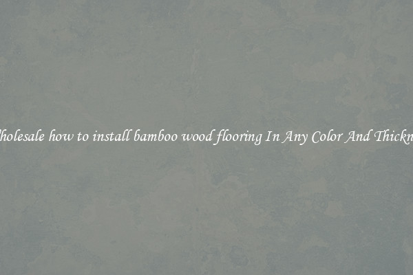 Wholesale how to install bamboo wood flooring In Any Color And Thickness