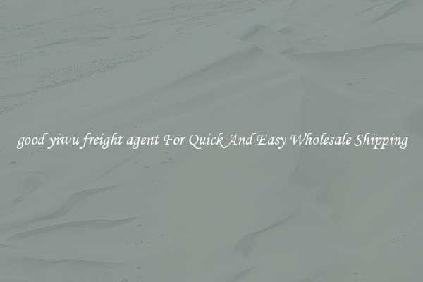 good yiwu freight agent For Quick And Easy Wholesale Shipping