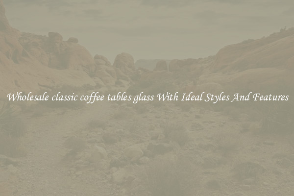 Wholesale classic coffee tables glass With Ideal Styles And Features