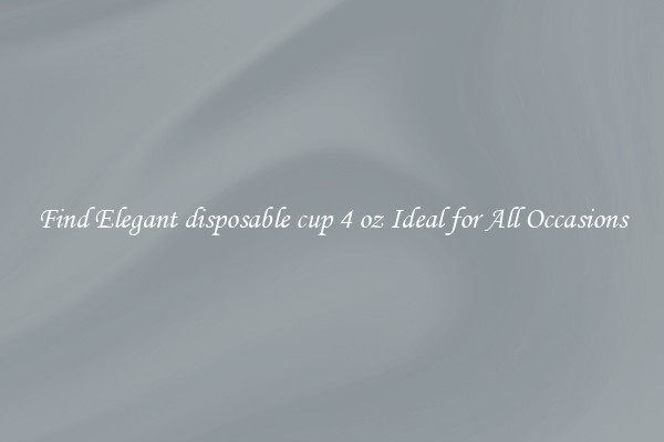 Find Elegant disposable cup 4 oz Ideal for All Occasions