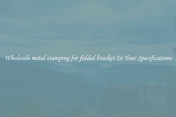 Wholesale metal stamping for folded bracket To Your Specifications
