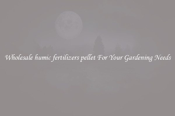 Wholesale humic fertilizers pellet For Your Gardening Needs