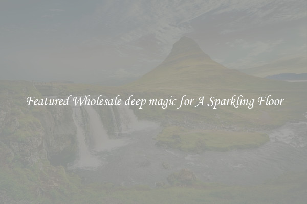 Featured Wholesale deep magic for A Sparkling Floor