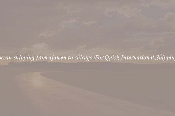 ocean shipping from xiamen to chicago For Quick International Shipping