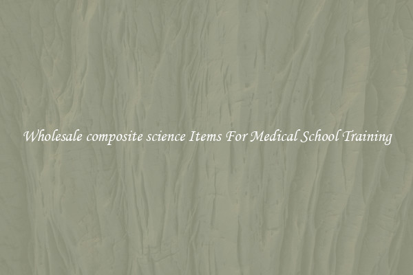 Wholesale composite science Items For Medical School Training