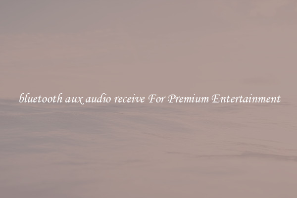 bluetooth aux audio receive For Premium Entertainment
