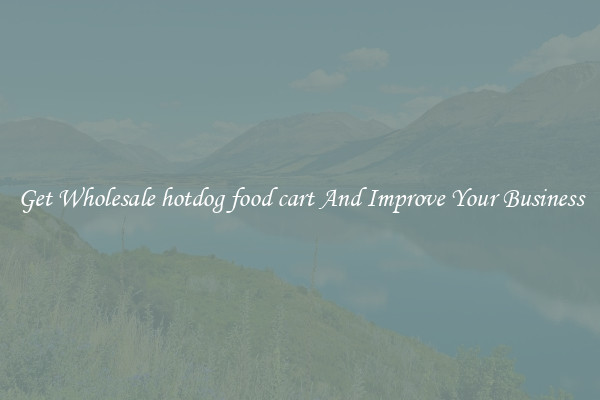 Get Wholesale hotdog food cart And Improve Your Business
