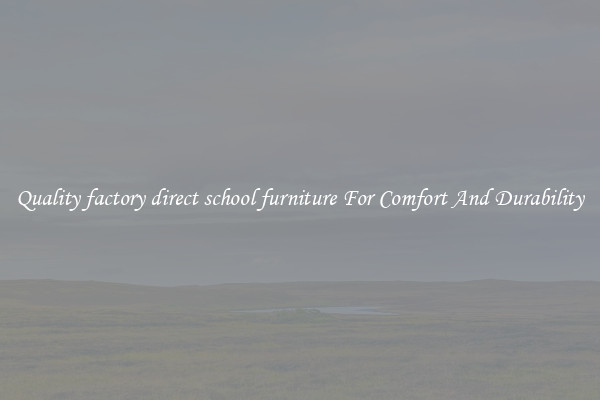 Quality factory direct school furniture For Comfort And Durability