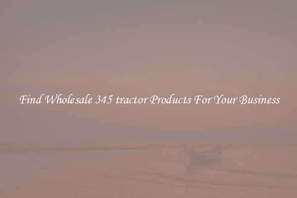 Find Wholesale 345 tractor Products For Your Business