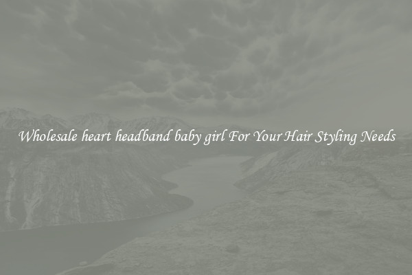 Wholesale heart headband baby girl For Your Hair Styling Needs