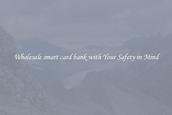 Wholesale smart card bank with Your Safety in Mind