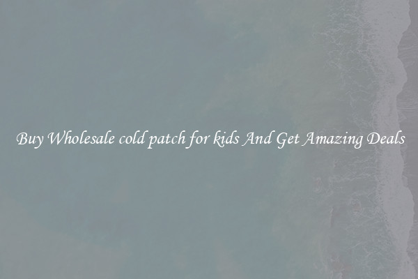 Buy Wholesale cold patch for kids And Get Amazing Deals