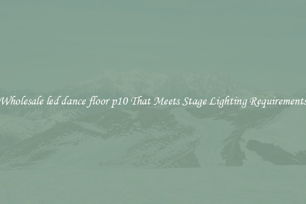 Wholesale led dance floor p10 That Meets Stage Lighting Requirements