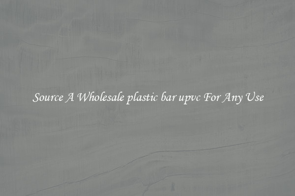 Source A Wholesale plastic bar upvc For Any Use