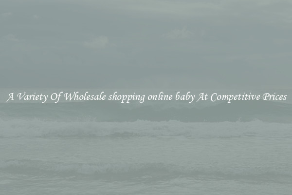 A Variety Of Wholesale shopping online baby At Competitive Prices