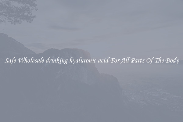 Safe Wholesale drinking hyaluronic acid For All Parts Of The Body