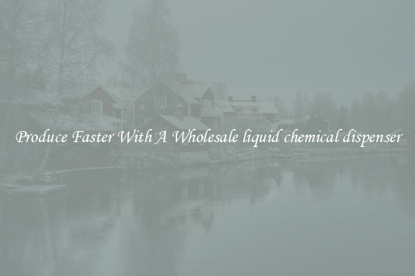 Produce Faster With A Wholesale liquid chemical dispenser
