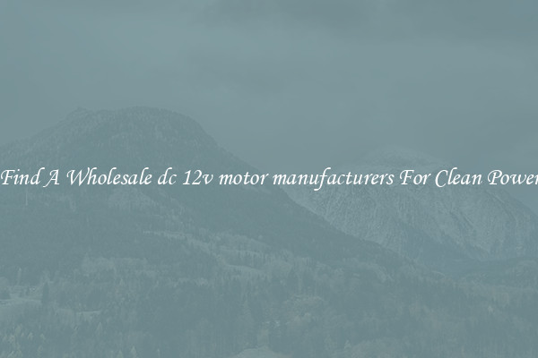 Find A Wholesale dc 12v motor manufacturers For Clean Power