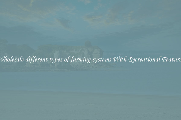 Wholesale different types of farming systems With Recreational Features