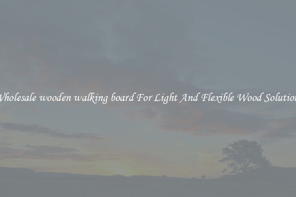 Wholesale wooden walking board For Light And Flexible Wood Solutions