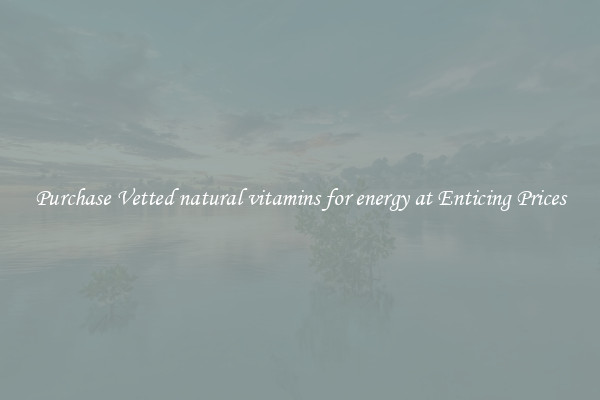 Purchase Vetted natural vitamins for energy at Enticing Prices