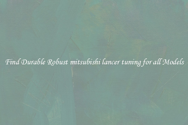 Find Durable Robust mitsubishi lancer tuning for all Models