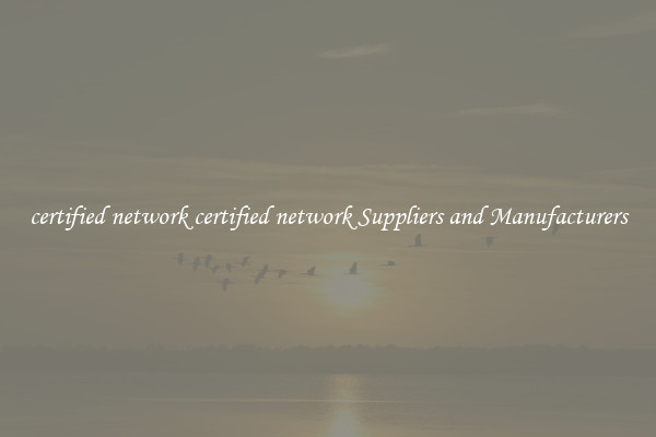 certified network certified network Suppliers and Manufacturers